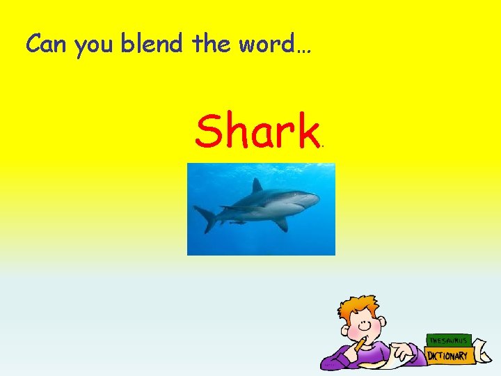 Can you blend the word… Shark . 