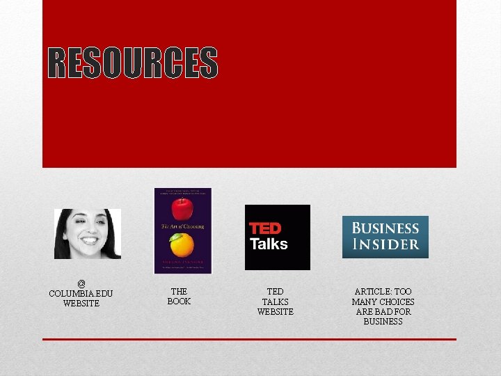 RESOURCES @ COLUMBIA. EDU WEBSITE THE BOOK TED TALKS WEBSITE ARTICLE: TOO MANY CHOICES