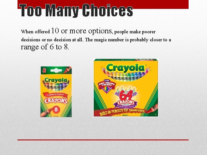 Too Many Choices When offered 10 or more options, people make poorer decisions or