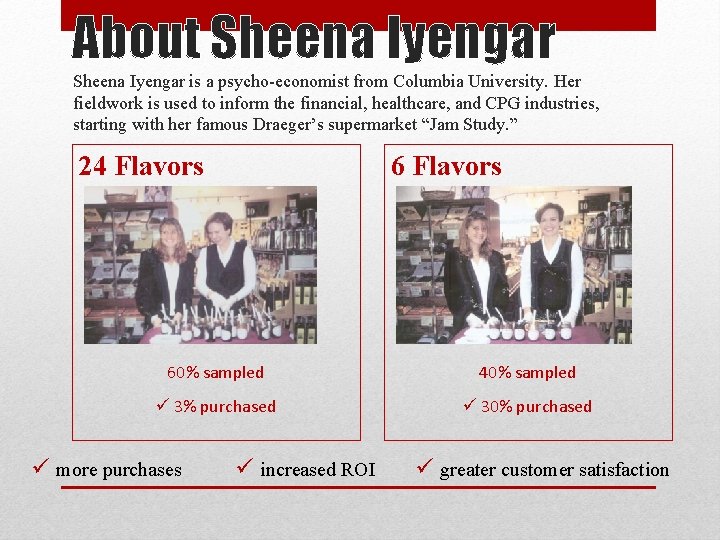 About Sheena Iyengar is a psycho-economist from Columbia University. Her fieldwork is used to