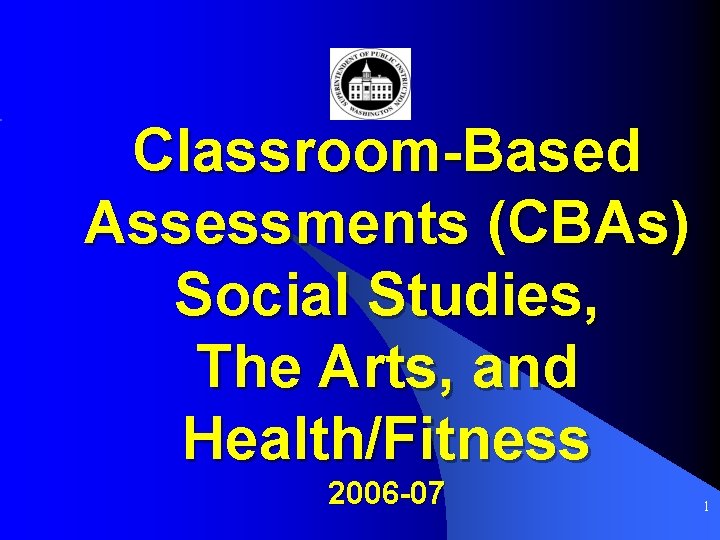 Classroom-Based Assessments (CBAs) Social Studies, The Arts, and Health/Fitness 2006 -07 1 
