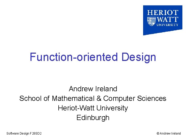 Function-oriented Design Andrew Ireland School of Mathematical & Computer Sciences Heriot-Watt University Edinburgh Software