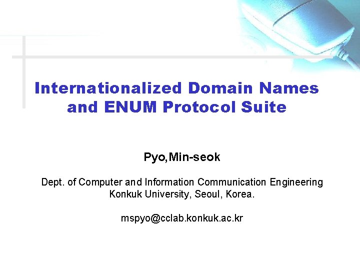 Internationalized Domain Names and ENUM Protocol Suite Pyo, Min-seok Dept. of Computer and Information