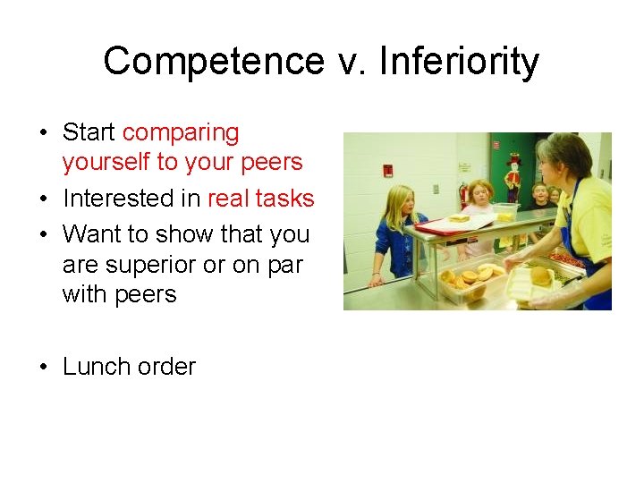 Competence v. Inferiority • Start comparing yourself to your peers • Interested in real