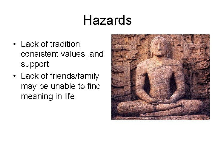 Hazards • Lack of tradition, consistent values, and support • Lack of friends/family may