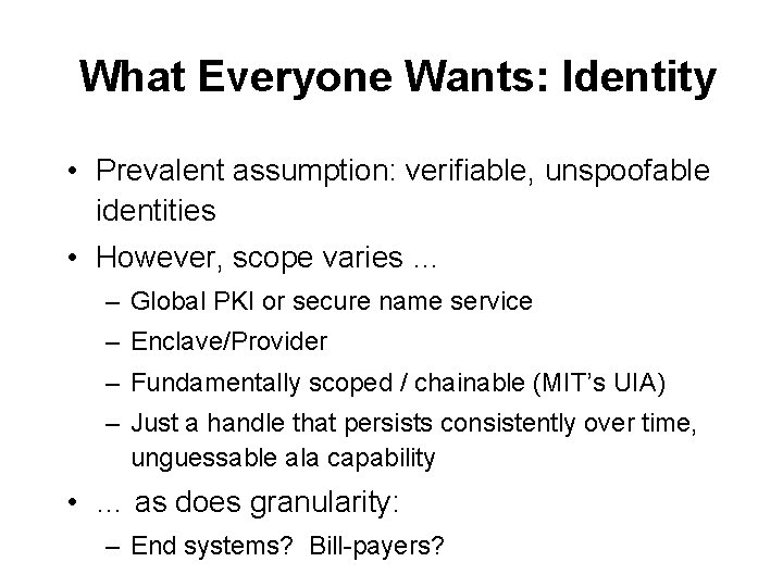 What Everyone Wants: Identity • Prevalent assumption: verifiable, unspoofable identities • However, scope varies