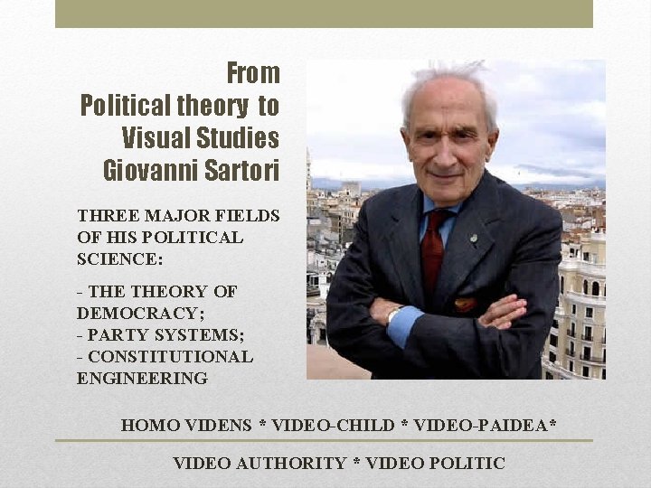 From Political theory to Visual Studies Giovanni Sartori THREE MAJOR FIELDS OF HIS POLITICAL