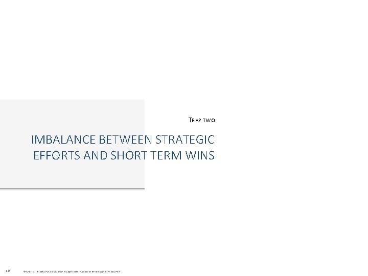 TRAP TWO IMBALANCE BETWEEN STRATEGIC EFFORTS AND SHORT TERM WINS 10 © Cask LLC.