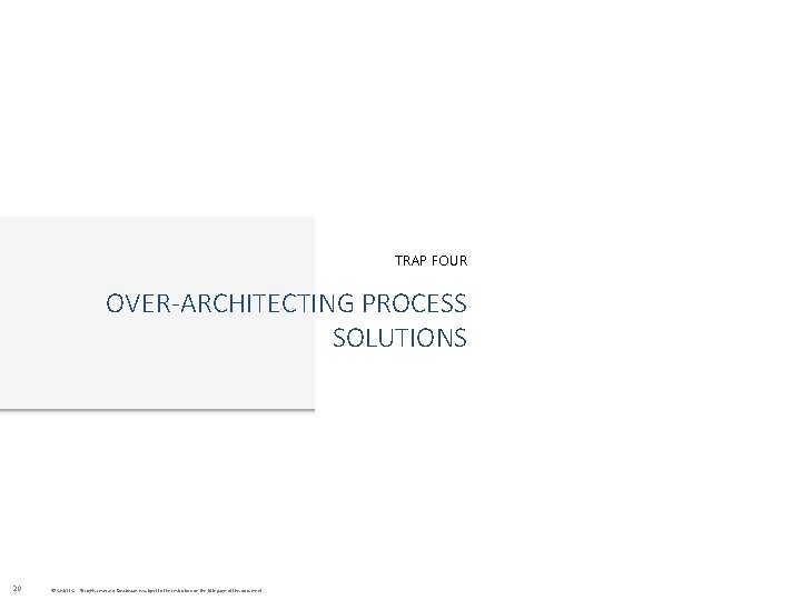 TRAP FOUR OVER-ARCHITECTING PROCESS SOLUTIONS 20 © Cask LLC. All rights reserved. Disclosure is