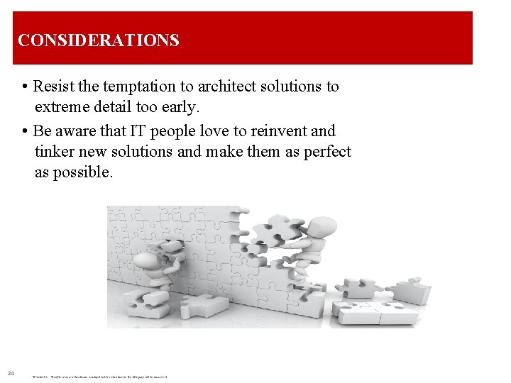 CONSIDERATIONS • Resist the temptation to architect solutions to extreme detail too early. •