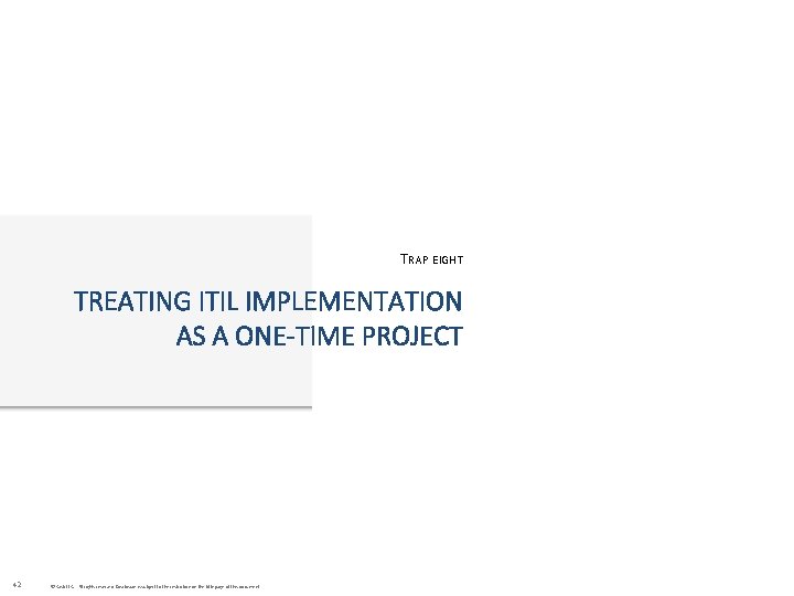 TRAP EIGHT TREATING ITIL IMPLEMENTATION AS A ONE-TIME PROJECT 42 © Cask LLC. All