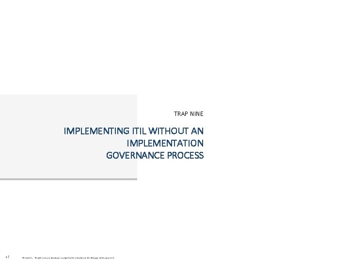 TRAP NINE IMPLEMENTING ITIL WITHOUT AN IMPLEMENTATION GOVERNANCE PROCESS 47 © Cask LLC. All