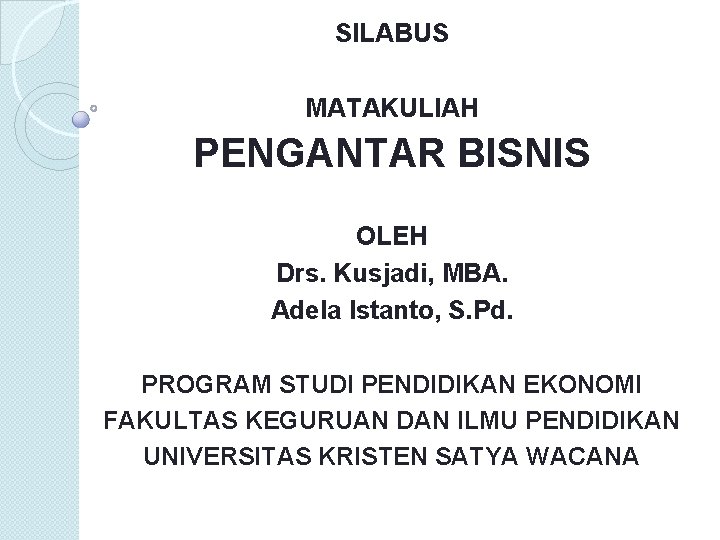 SILABUS MATAKULIAH PENGANTAR BISNIS OLEH Drs. Kusjadi, MBA. Adela Istanto, S. Pd. PROGRAM STUDI