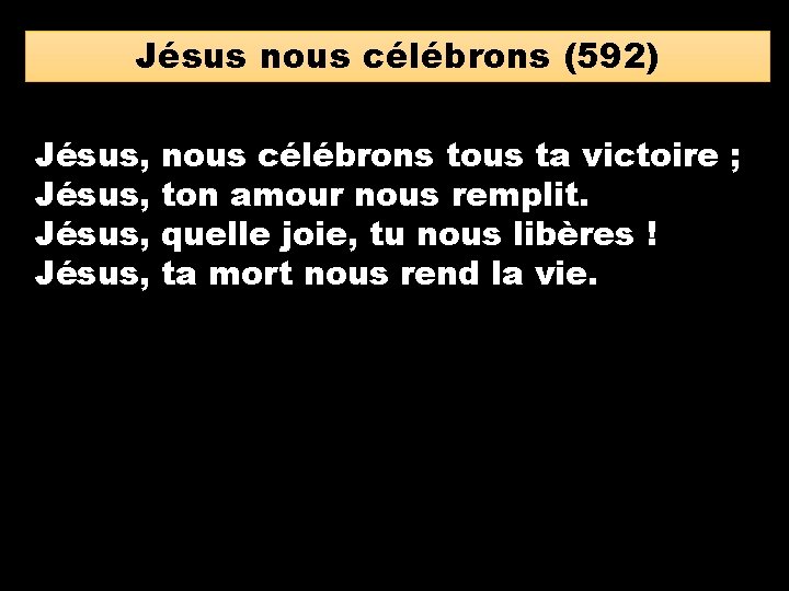 Jésus nous célébrons (592) Jésus, nous célébrons tous ta victoire ; ton amour nous
