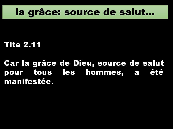 la grâce: source de salut… Tite 2. 11 Car la grâce de Dieu, source