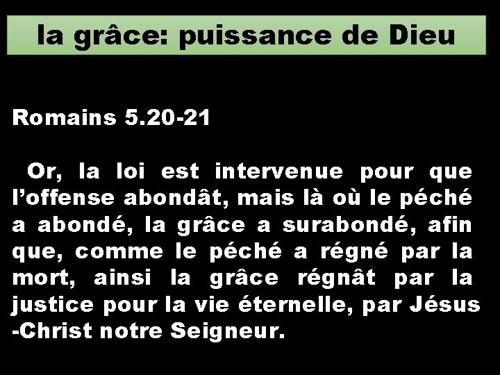 la grâce: puissance de Dieu Romains 5. 20 -21 Or, la loi est intervenue