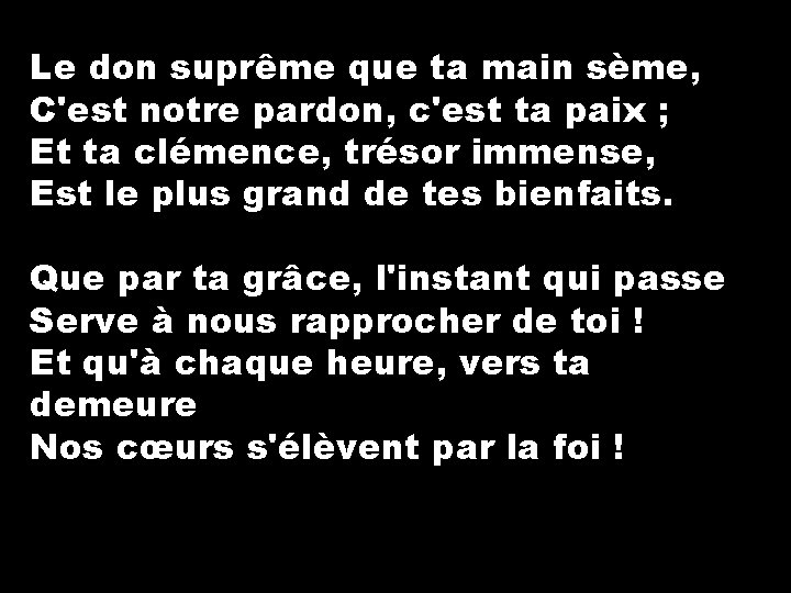 Le don suprême que ta main sème, C'est notre pardon, c'est ta paix ;