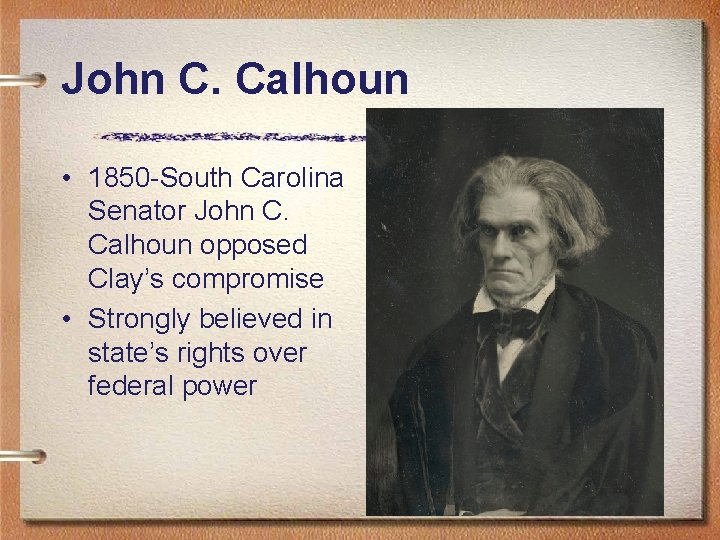 John C. Calhoun • 1850 -South Carolina Senator John C. Calhoun opposed Clay’s compromise