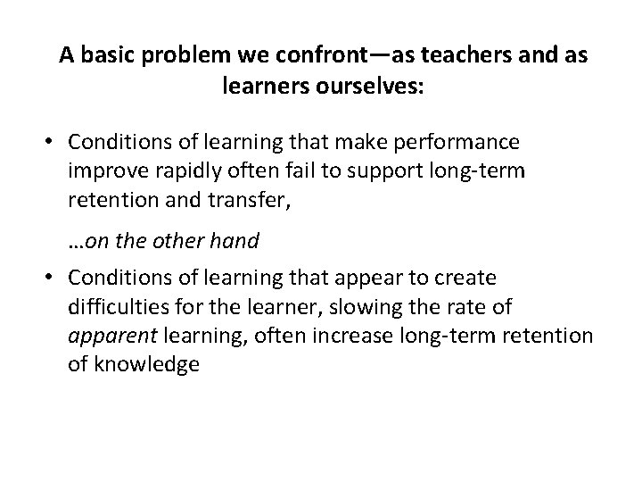 A basic problem we confront—as teachers and as learners ourselves: • Conditions of learning