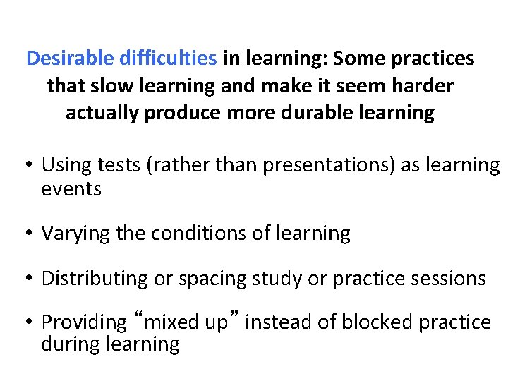 Desirable difficulties in learning: Some practices that slow learning and make it seem harder