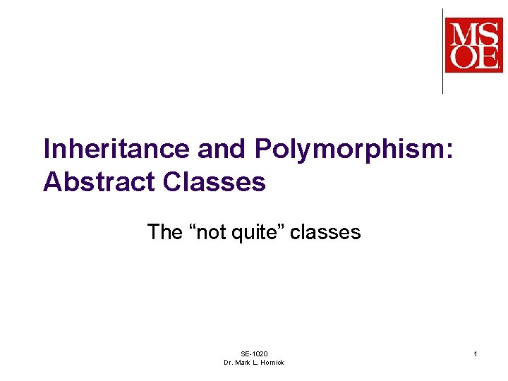 Inheritance and Polymorphism: Abstract Classes The “not quite” classes SE-1020 Dr. Mark L. Hornick