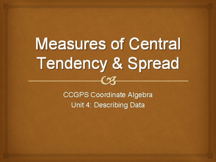 Measures of Central Tendency & Spread CCGPS Coordinate Algebra Unit 4: Describing Data 