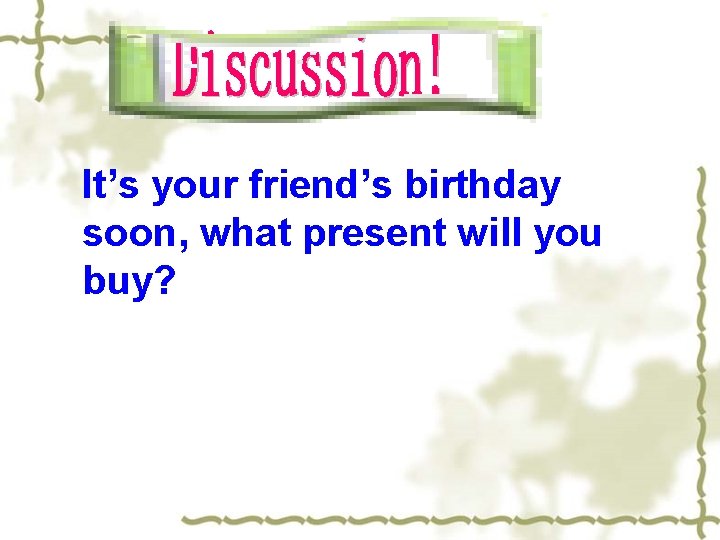 It’s your friend’s birthday soon, what present will you buy? 