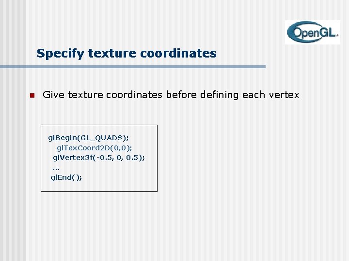 Specify texture coordinates n Give texture coordinates before defining each vertex gl. Begin(GL_QUADS); gl.