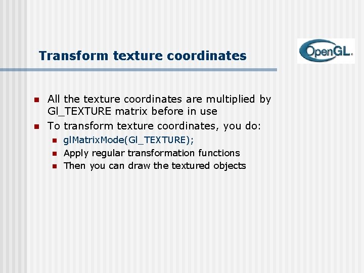Transform texture coordinates n n All the texture coordinates are multiplied by Gl_TEXTURE matrix