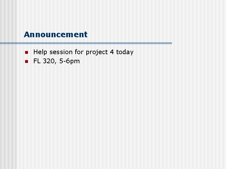 Announcement n n Help session for project 4 today FL 320, 5 -6 pm