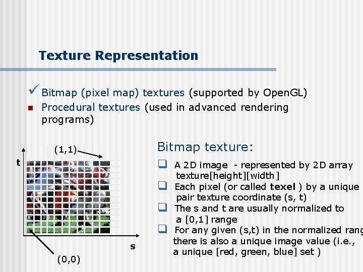 Texture Representation ü Bitmap (pixel map) textures (supported by Open. GL) n Procedural textures