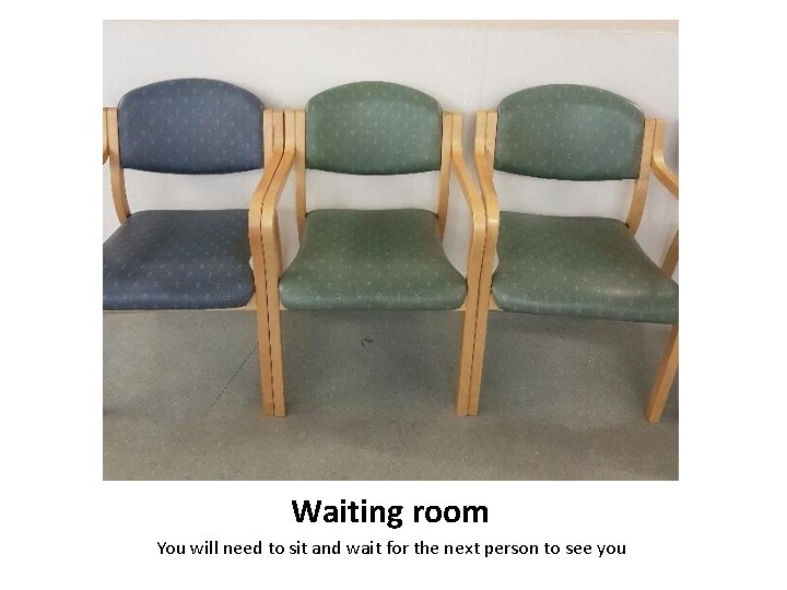 Waiting room You will need to sit and wait for the next person to