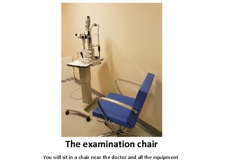 The examination chair You will sit in a chair near the doctor and all