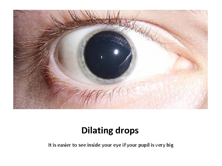 Dilating drops It is easier to see inside your eye if your pupil is
