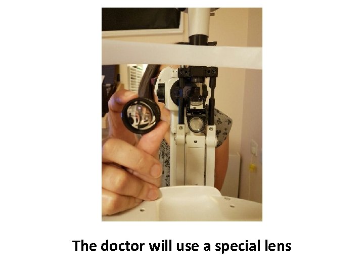 The doctor will use a special lens 