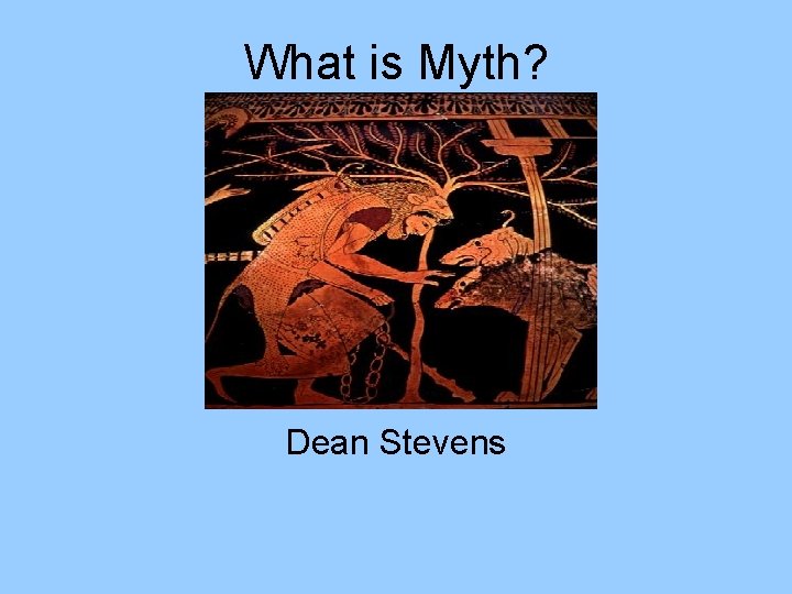 What is Myth? Dean Stevens 