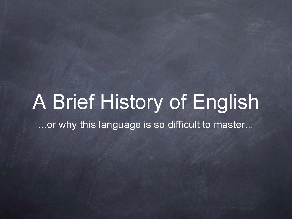 A Brief History of English. . . or why this language is so difficult
