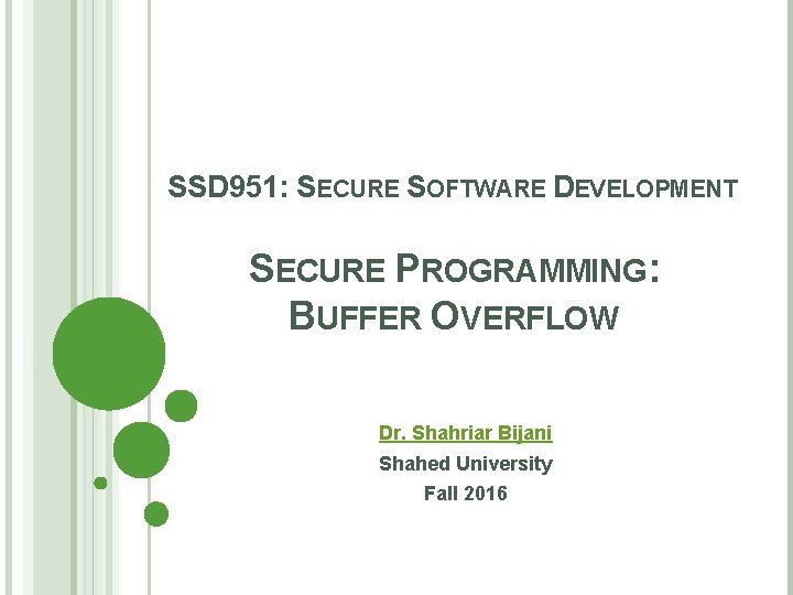 SSD 951: SECURE SOFTWARE DEVELOPMENT SECURE PROGRAMMING: BUFFER OVERFLOW Dr. Shahriar Bijani Shahed University