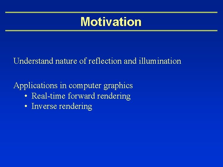 Motivation Understand nature of reflection and illumination Applications in computer graphics • Real-time forward