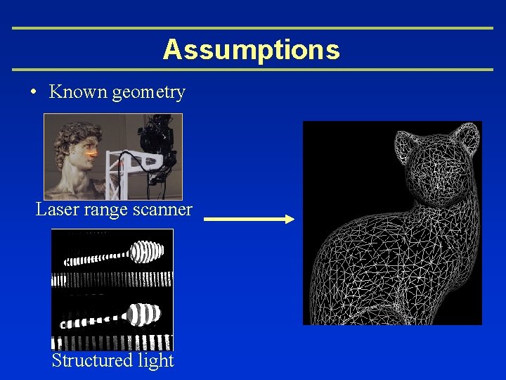 Assumptions • Known geometry Laser range scanner Structured light 