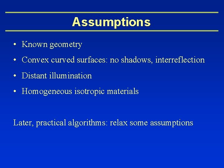 Assumptions • Known geometry • Convex curved surfaces: no shadows, interreflection • Distant illumination