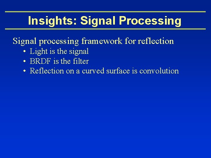 Insights: Signal Processing Signal processing framework for reflection • Light is the signal •