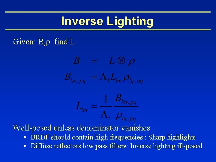 Inverse Lighting Given: B, ρ find L Well-posed unless denominator vanishes • BRDF should