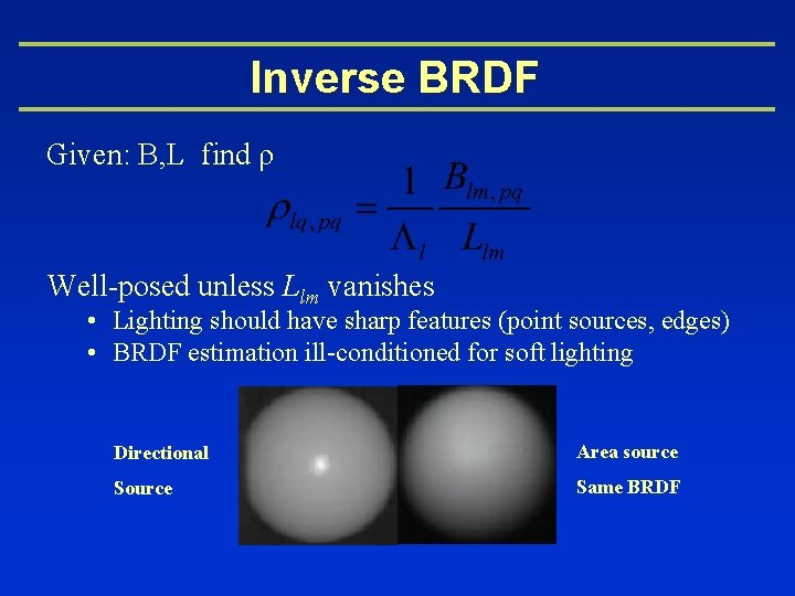 Inverse BRDF Given: B, L find ρ Well-posed unless Llm vanishes • Lighting should