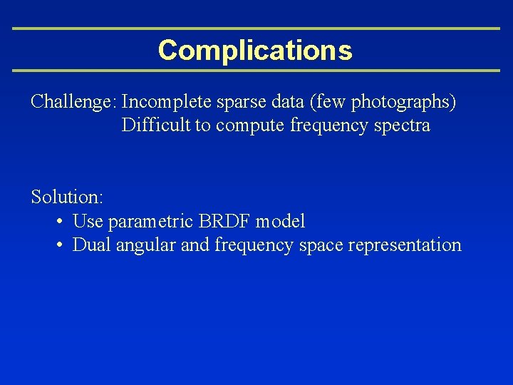 Complications Challenge: Incomplete sparse data (few photographs) Difficult to compute frequency spectra Solution: •