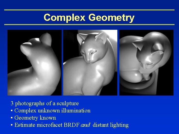 Complex Geometry 3 photographs of a sculpture • Complex unknown illumination • Geometry known