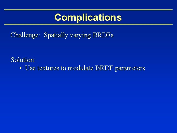 Complications Challenge: Spatially varying BRDFs Solution: • Use textures to modulate BRDF parameters 