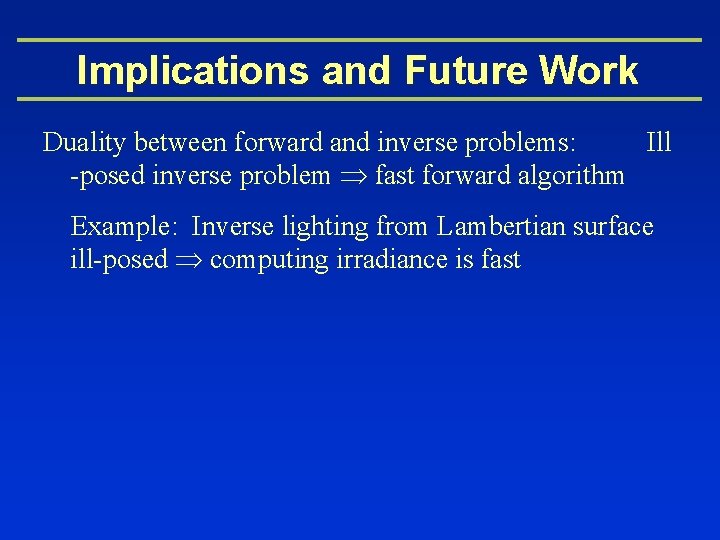 Implications and Future Work Duality between forward and inverse problems: Ill -posed inverse problem