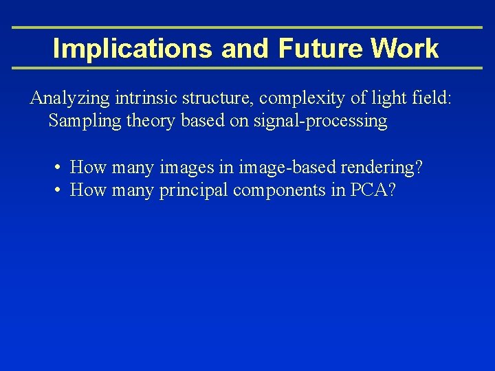 Implications and Future Work Analyzing intrinsic structure, complexity of light field: Sampling theory based