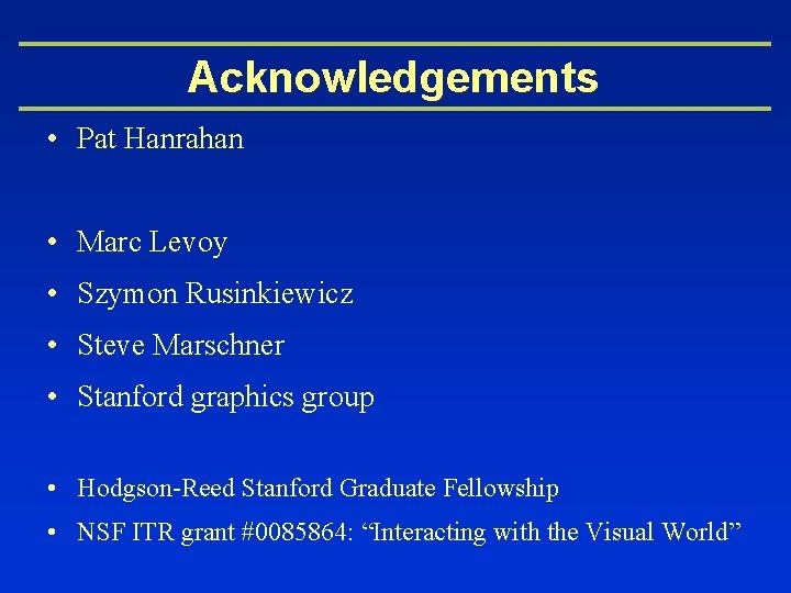 Acknowledgements • Pat Hanrahan • Marc Levoy • Szymon Rusinkiewicz • Steve Marschner •